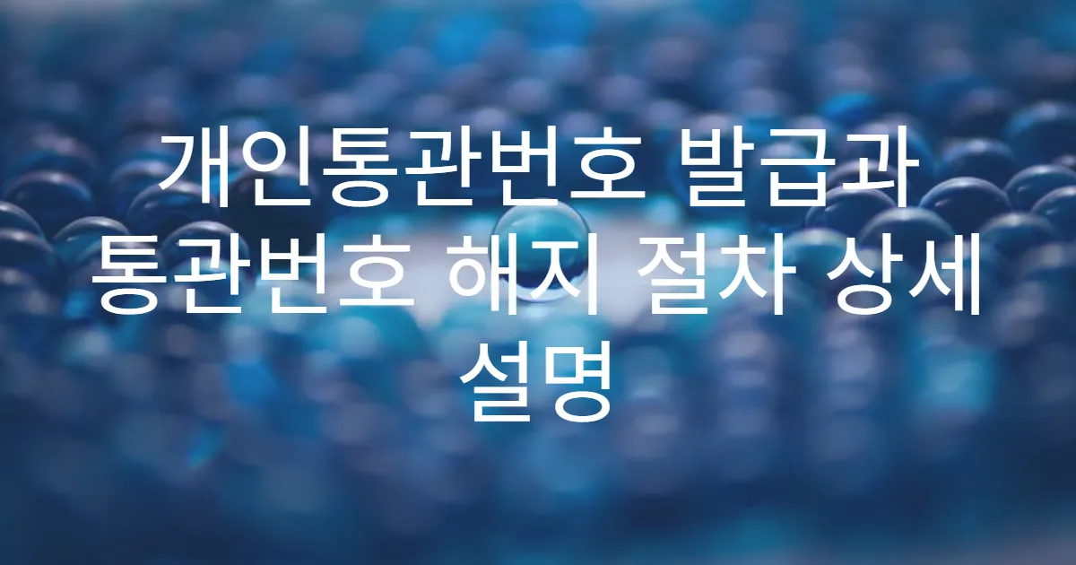 개인통관번호 발급과 통관번호 해지 절차 상세 설명