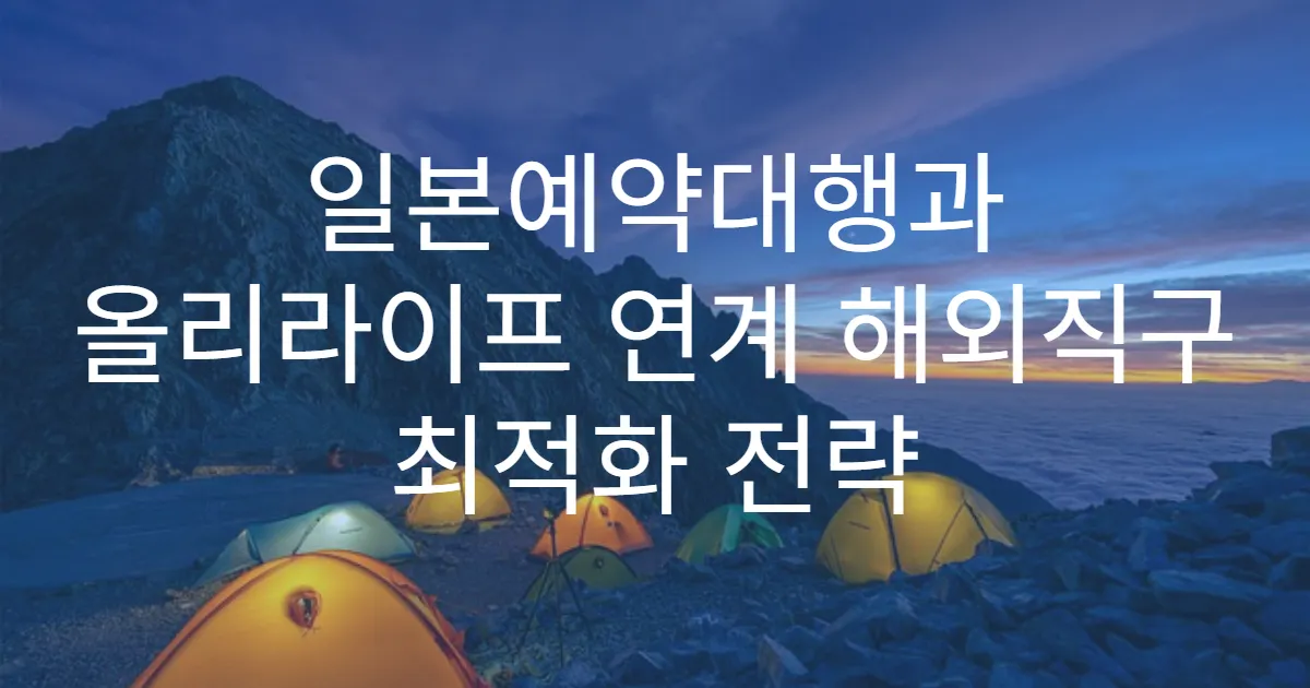 일본예약대행과 올리라이프 연계 해외직구 최적화 전략