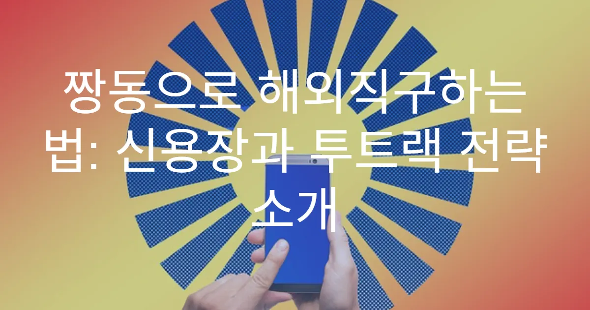 짱동으로 해외직구하는 법: 신용장과 투트랙 전략 소개