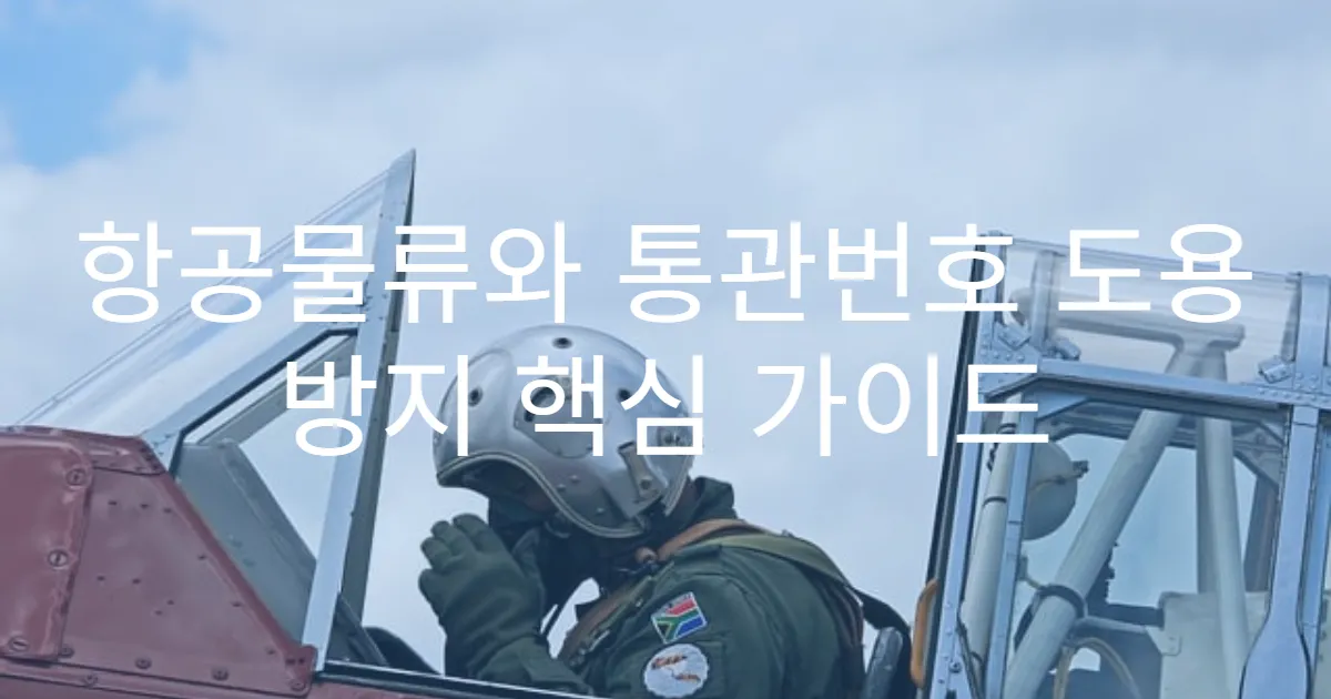 항공물류와 통관번호 도용 방지 핵심 가이드