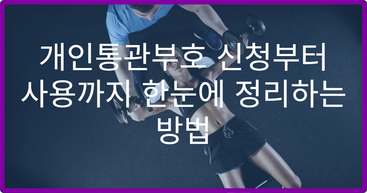개인통관부호 신청부터 사용까지 한눈에 정리하는 방법