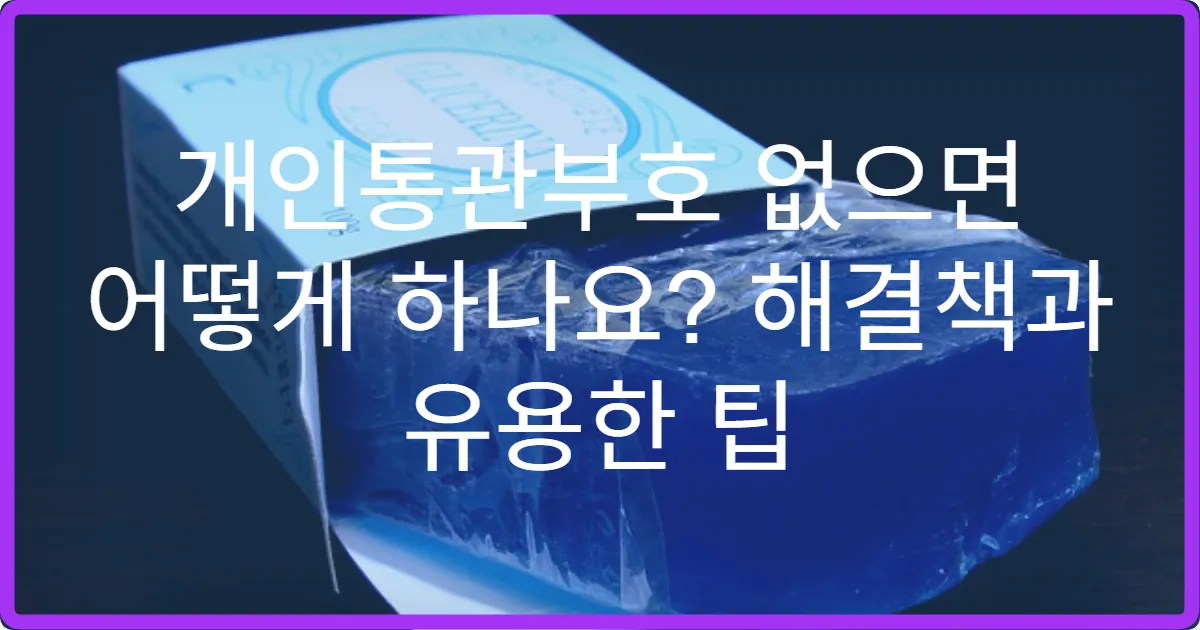 개인통관부호 없으면 어떻게 하나요? 해결책과 유용한 팁