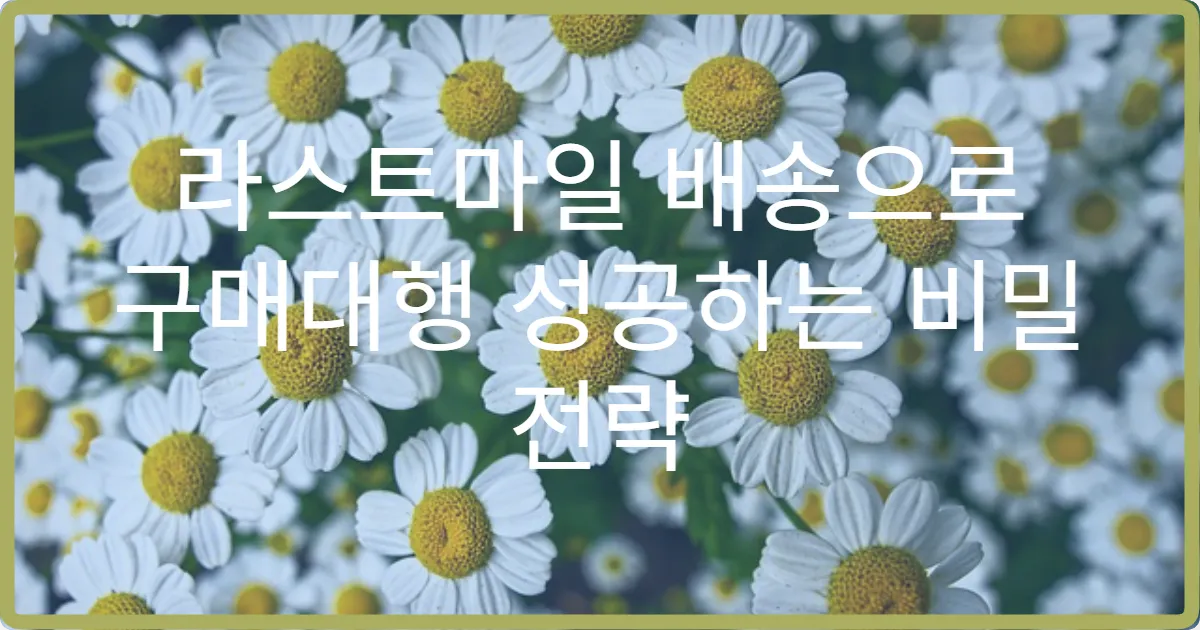 라스트마일 배송으로 구매대행 성공하는 비밀 전략