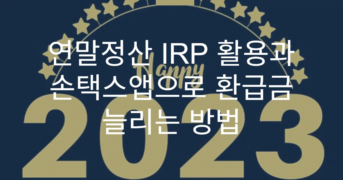 연말정산 IRP 활용과 손택스앱으로 환급금 늘리는 방법