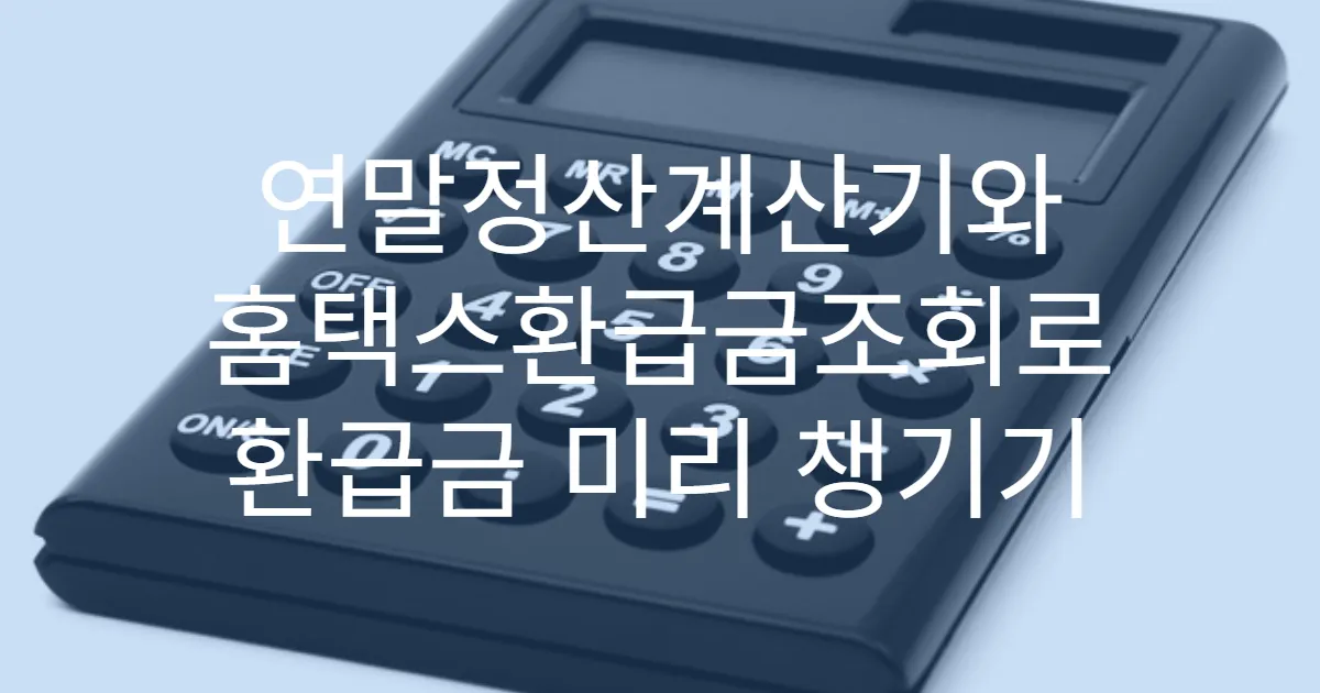 연말정산계산기와 홈택스환급금조회로 환급금 미리 챙기기