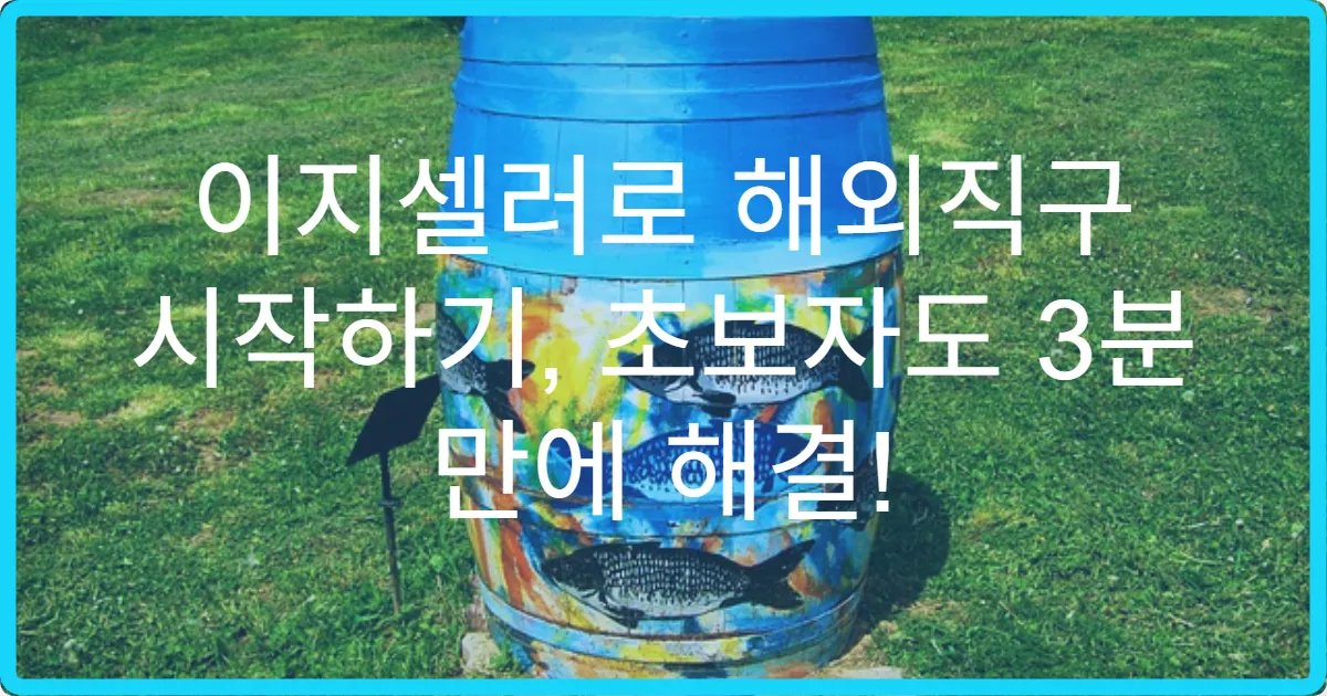 이지셀러로 해외직구 시작하기, 초보자도 3분 만에 해결!