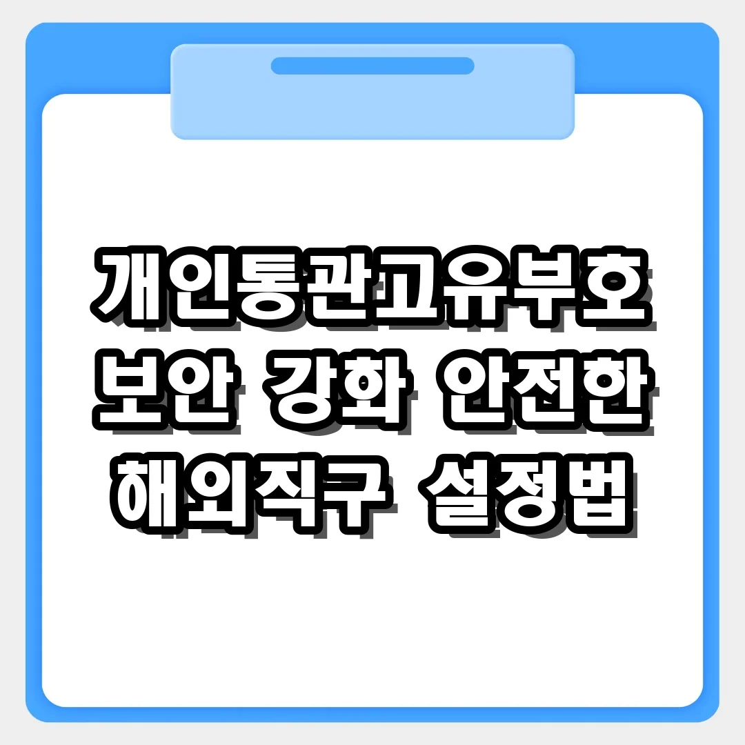 안전한 해외직구를 위한 개인통관고유부호 보안 강화 설정 완벽 가이드