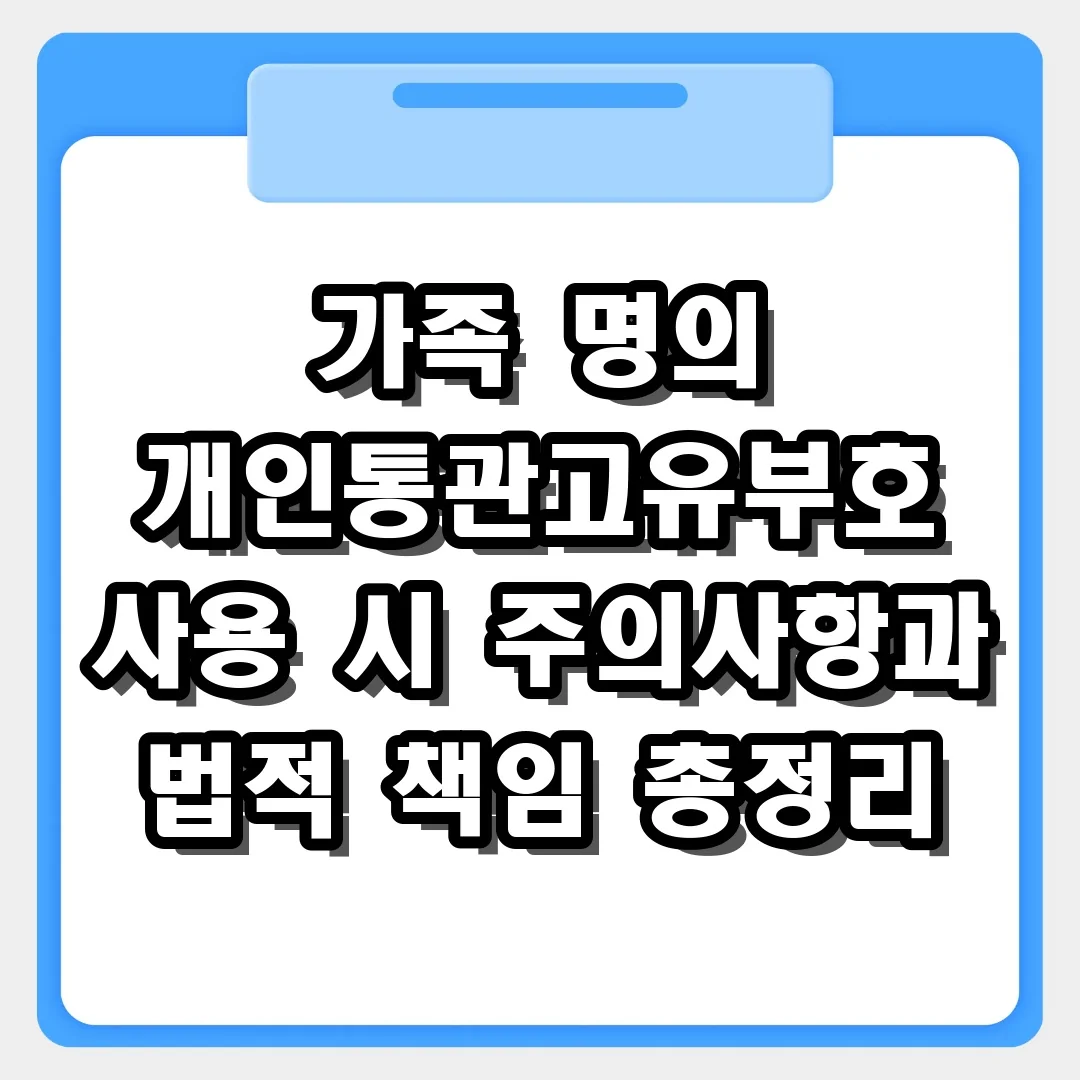 가족 명의 개인통관고유부호 사용 시 주의사항과 법적 책임 완벽 가이드