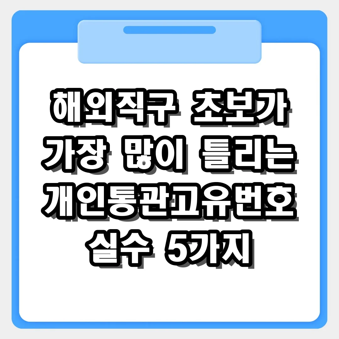 해외직구 초보가 가장 많이 틀리는 개인통관고유번호 실수와 해결법